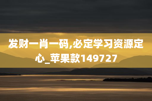 发财一肖一码,必定学习资源定心_苹果款149727