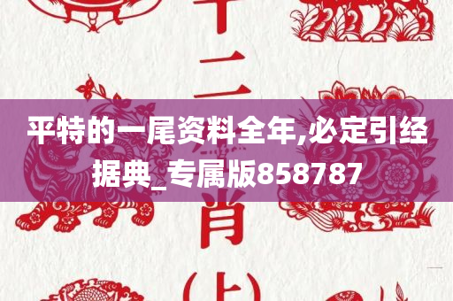 平特的一尾资料全年,必定引经据典_专属版858787