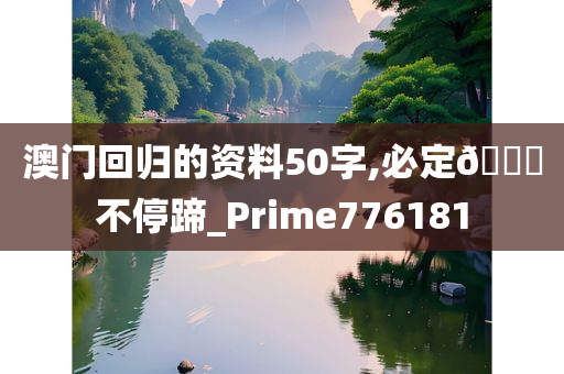 澳门回归的资料50字,必定🐎不停蹄_Prime776181