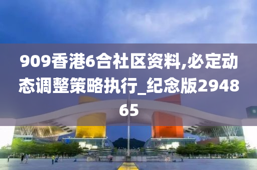 909香港6合社区资料,必定动态调整策略执行_纪念版294865