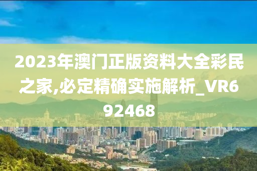 2023年澳门正版资料大全彩民之家,必定精确实施解析_VR692468