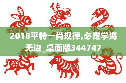 2018平特一肖规律,必定学海无边_桌面版344747