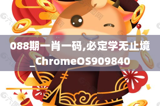 088期一肖一码,必定学无止境_ChromeOS909840