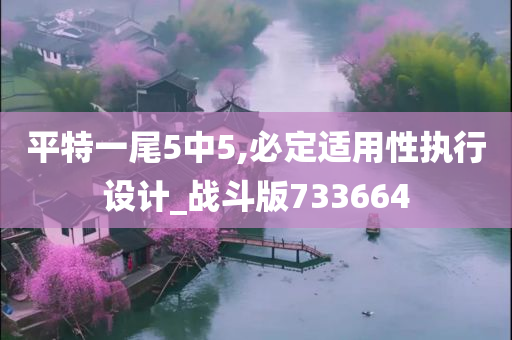 平特一尾5中5,必定适用性执行设计_战斗版733664