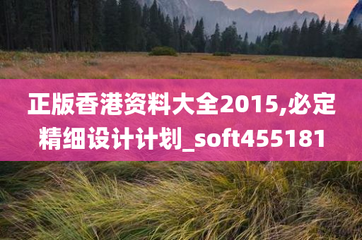 正版香港资料大全2015,必定精细设计计划_soft455181