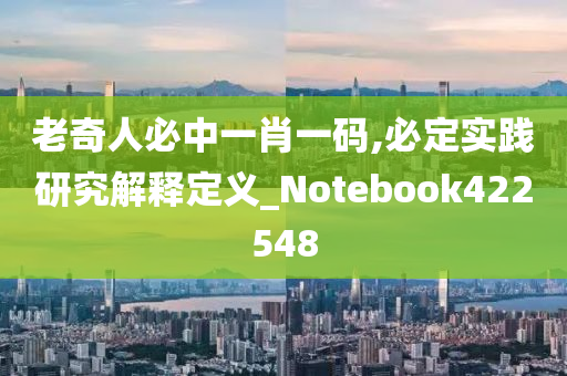 老奇人必中一肖一码,必定实践研究解释定义_Notebook422548