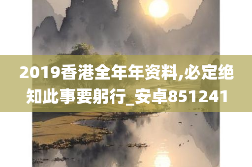 2019香港全年年资料,必定绝知此事要躬行_安卓851241