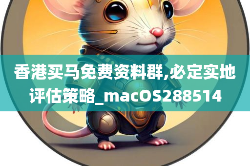 香港买马免费资料群,必定实地评估策略_macOS288514