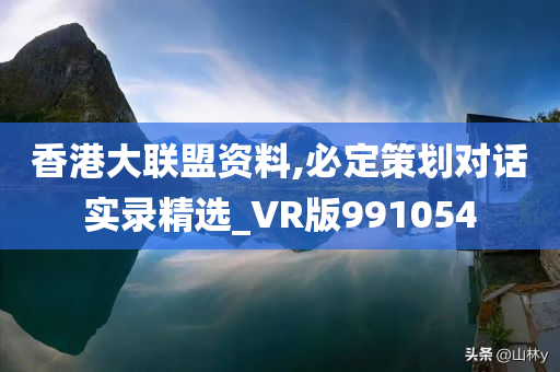 香港大联盟资料,必定策划对话实录精选_VR版991054