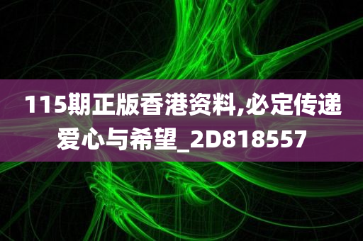 115期正版香港资料,必定传递爱心与希望_2D818557