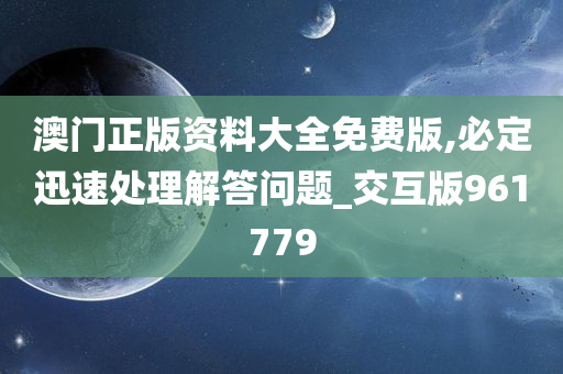 澳门正版资料大全免费版,必定迅速处理解答问题_交互版961779