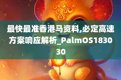 最快最准香港马资料,必定高速方案响应解析_PalmOS183030