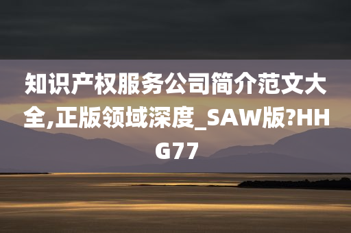 知识产权服务公司简介范文大全,正版领域深度_SAW版?HHG77