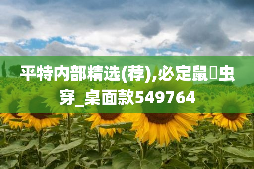 平特内部精选(荐),必定鼠齧虫穿_桌面款549764