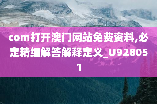 com打开澳门网站免费资料,必定精细解答解释定义_U928051