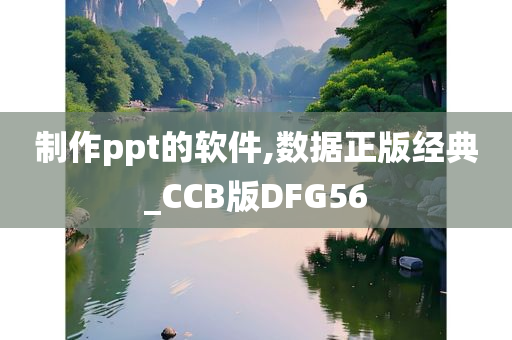 制作ppt的软件,数据正版经典_CCB版DFG56