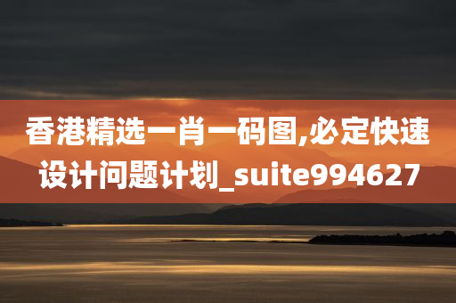 香港精选一肖一码图,必定快速设计问题计划_suite994627