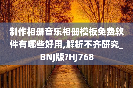 制作相册音乐相册模板免费软件有哪些好用,解析不齐研究_BNJ版?HJ768