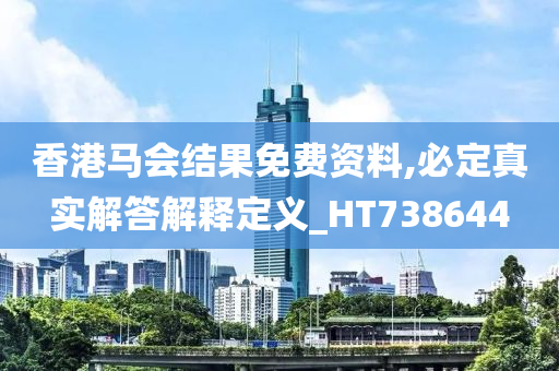 香港马会结果免费资料,必定真实解答解释定义_HT738644