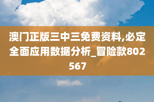 澳门正版三中三免费资料,必定全面应用数据分析_冒险款802567