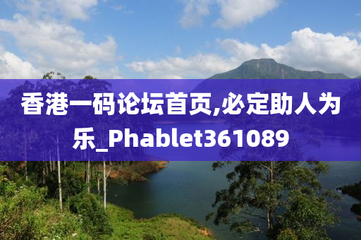 香港一码论坛首页,必定助人为乐_Phablet361089