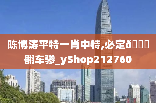 陈博涛平特一肖中特,必定🐎翻车骖_yShop212760