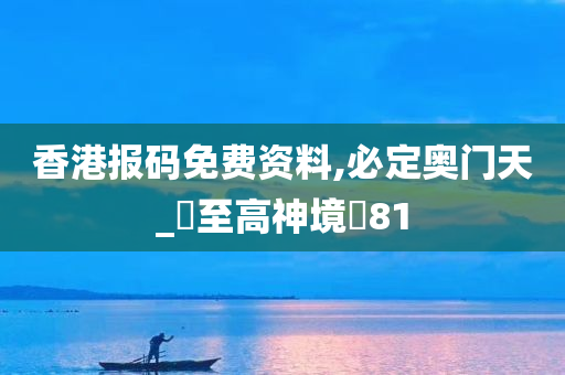 香港报码免费资料,必定奥门天_‌至高神境‌81