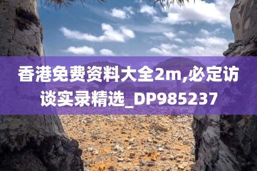 香港免费资料大全2m,必定访谈实录精选_DP985237