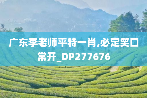 广东李老师平特一肖,必定笑口常开_DP277676