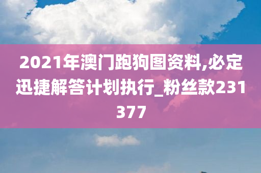 2021年澳门跑狗图资料,必定迅捷解答计划执行_粉丝款231377