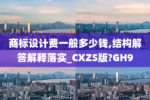 商标设计费一般多少钱,结构解答解释落实_CXZS版?GH9