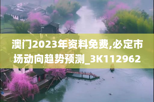 澳门2023年资料免费,必定市场动向趋势预测_3K112962