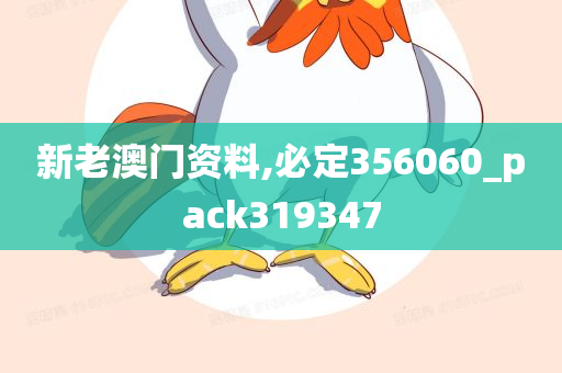 新老澳门资料,必定356060_pack319347