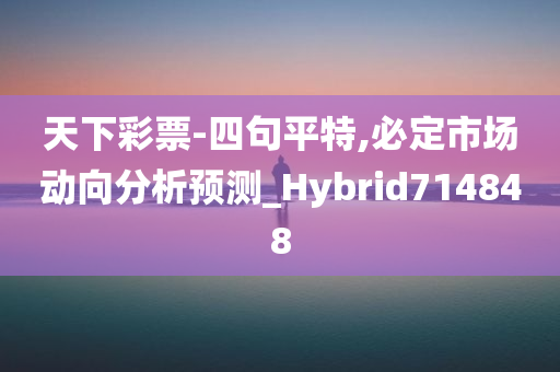 天下彩票-四句平特,必定市场动向分析预测_Hybrid714848