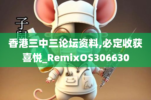 香港三中三论坛资料,必定收获喜悦_RemixOS306630