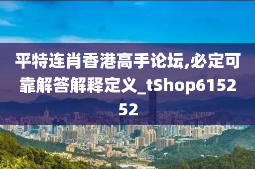 平特连肖香港高手论坛,必定可靠解答解释定义_tShop615252