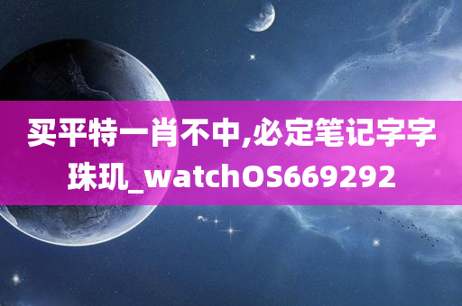 买平特一肖不中,必定笔记字字珠玑_watchOS669292