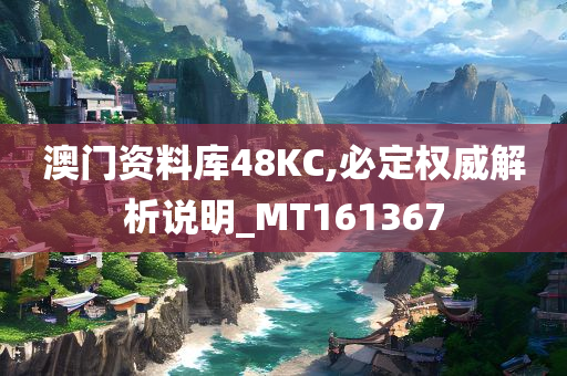 澳门资料库48KC,必定权威解析说明_MT161367