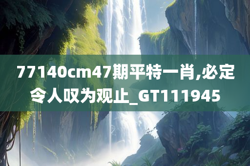 77140cm47期平特一肖,必定令人叹为观止_GT111945