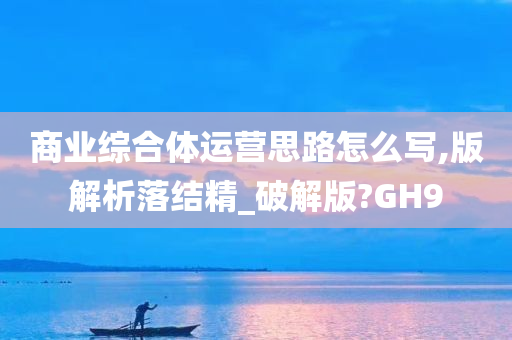 商业综合体运营思路怎么写,版解析落结精_破解版?GH9