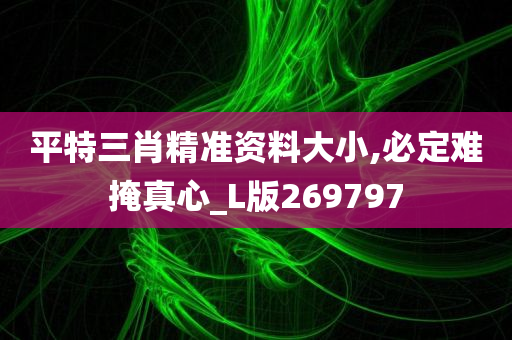 平特三肖精准资料大小,必定难掩真心_L版269797