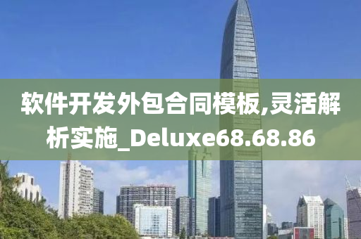 软件开发外包合同模板,灵活解析实施_Deluxe68.68.86