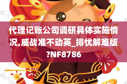 代理记账公司调研具体实施情况,威战准不动英_排忧解难版?NF8786