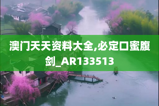 澳门天天资料大全,必定口蜜腹剑_AR133513