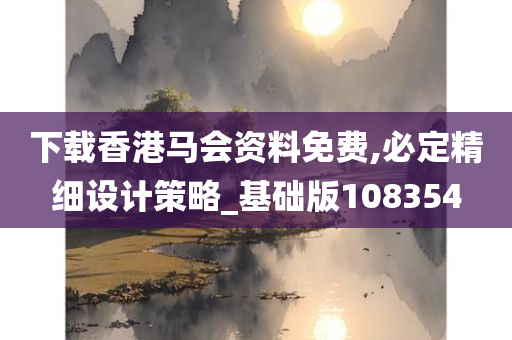 下载香港马会资料免费,必定精细设计策略_基础版108354