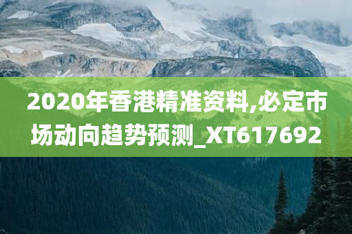 2020年香港精准资料,必定市场动向趋势预测_XT617692