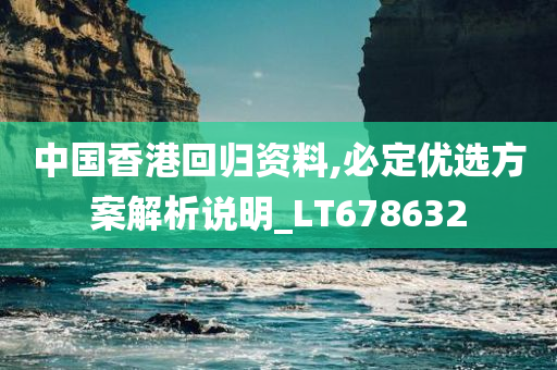 中国香港回归资料,必定优选方案解析说明_LT678632