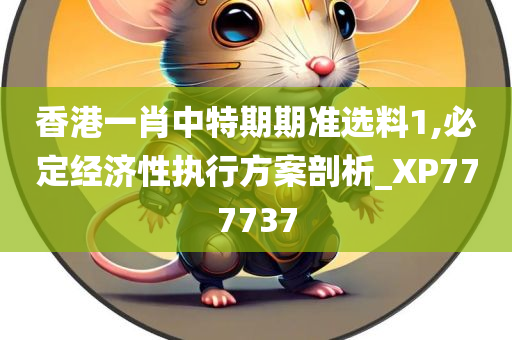 香港一肖中特期期准选料1,必定经济性执行方案剖析_XP777737