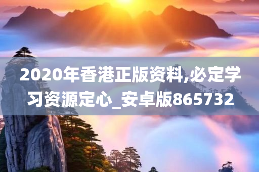 2020年香港正版资料,必定学习资源定心_安卓版865732