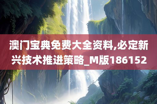 澳门宝典免费大全资料,必定新兴技术推进策略_M版186152